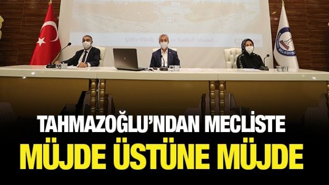 BAŞKAN TAHMAZOĞLU’NDAN MECLİSTE MÜJDE ÜSTÜNE MÜJDE