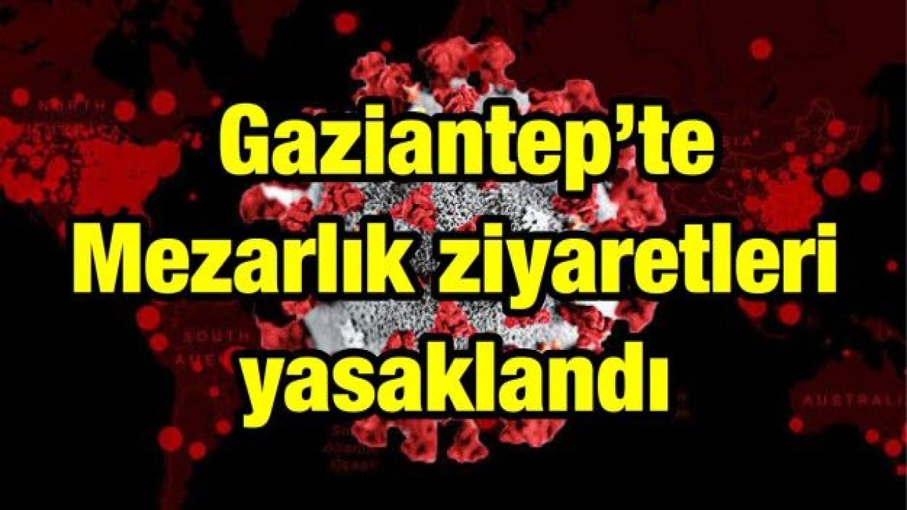 Gaziantep'te koronavirüs alarmı! Mezarlık ziyaretleri yasaklandı