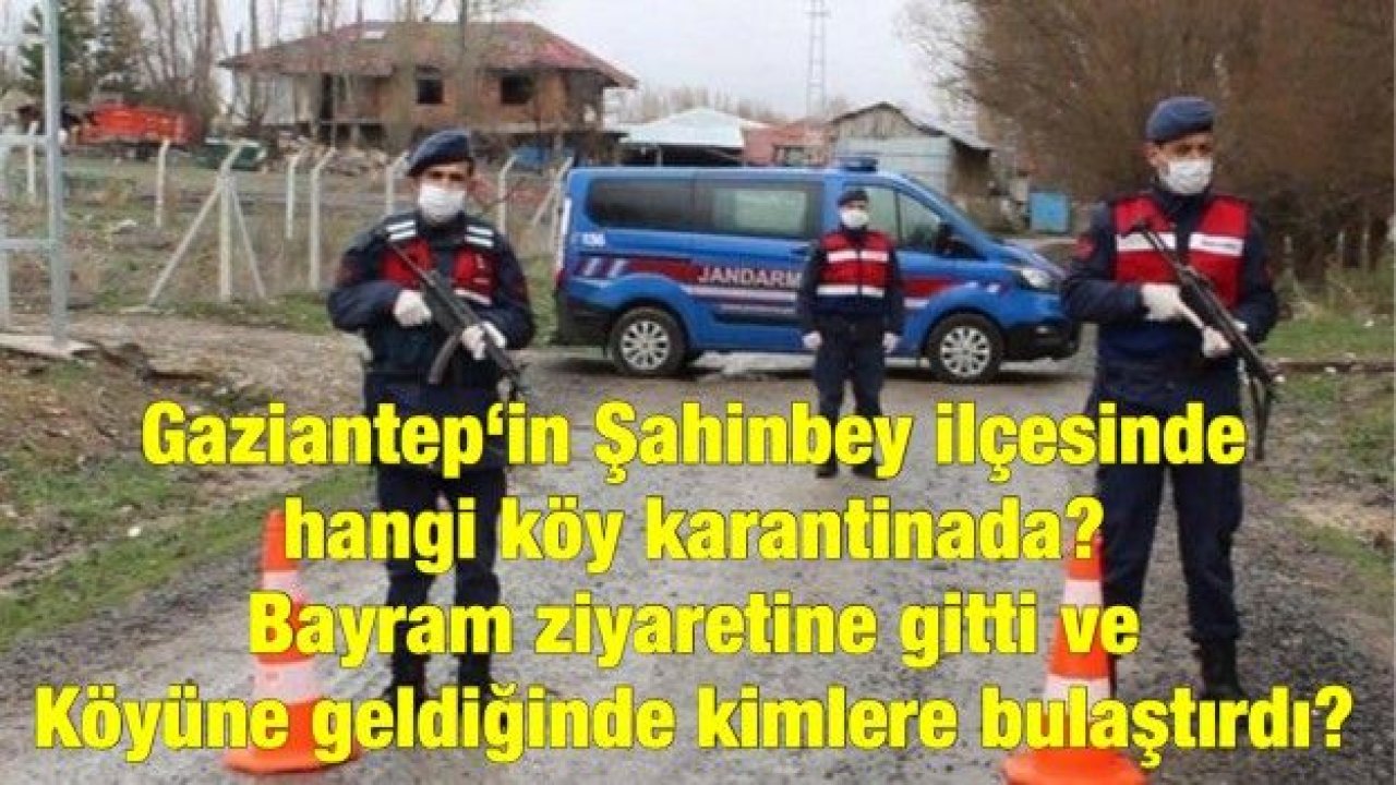 Gaziantep‘in Şahinbey ilçesinde hangi köy karantinada? Bayram ziyaretine gitti ve Köyüne geldiğinde kimlere bulaştırdı?