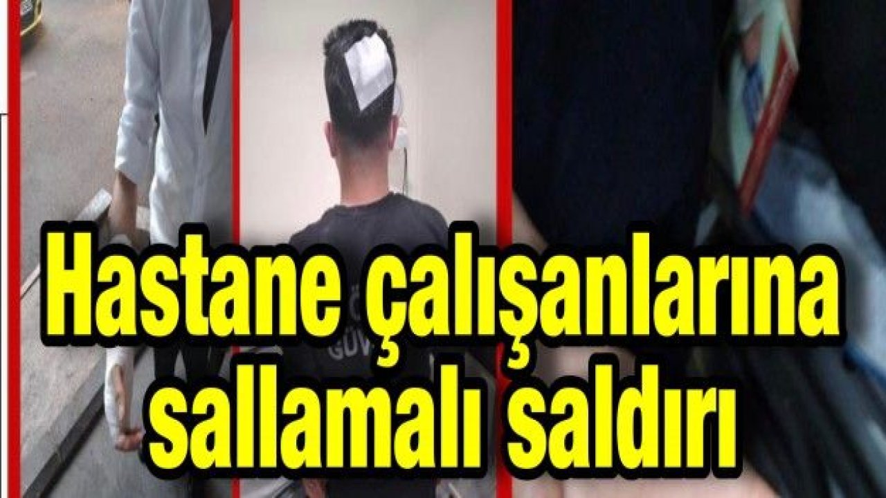 Hastane çalışanlarına sallamalı saldırı