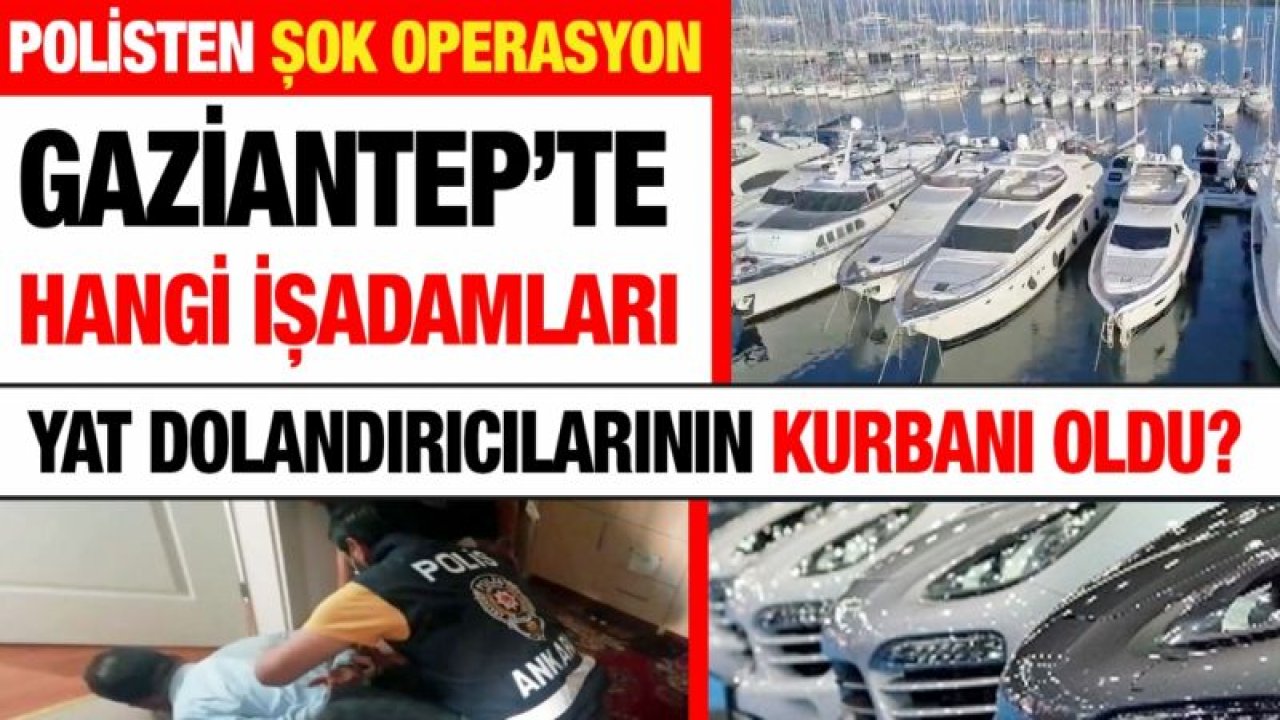 Gaziantep’te hangi işadamı YAT Dolandırıcılarının kurbanı oldu?