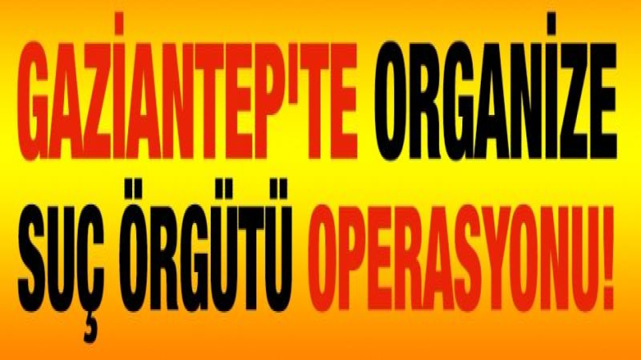 Gaziantep'te organize suç örgütü operasyonu! 4 gözaltı