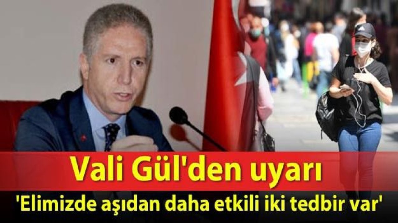 Vali Gül'den uyarı 'Elimizde aşıdan daha etkili iki tedbir var'