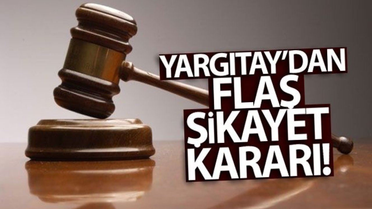 Yargıtay'dan flaş şikayet kararı