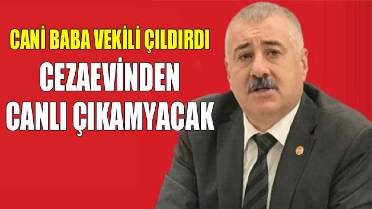 Cani baba milletvekilini çıldırttı Cezaevinden canlı çıkmayacak