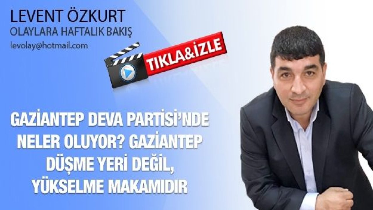 GAZİANTEP DEVA PARTİSİ’NDE NELER OLUYOR? GAZİANTEP DÜŞME YERİ DEĞİL, YÜKSELME MAKAMIDIR