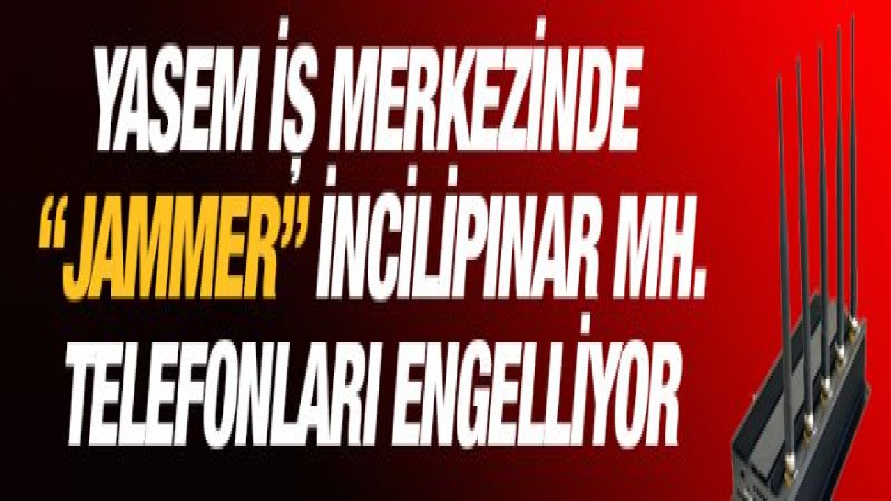 Yasem İş Merkezinde 'JAMMER' İncilipınar Mahallesinde telefonları engelliyor