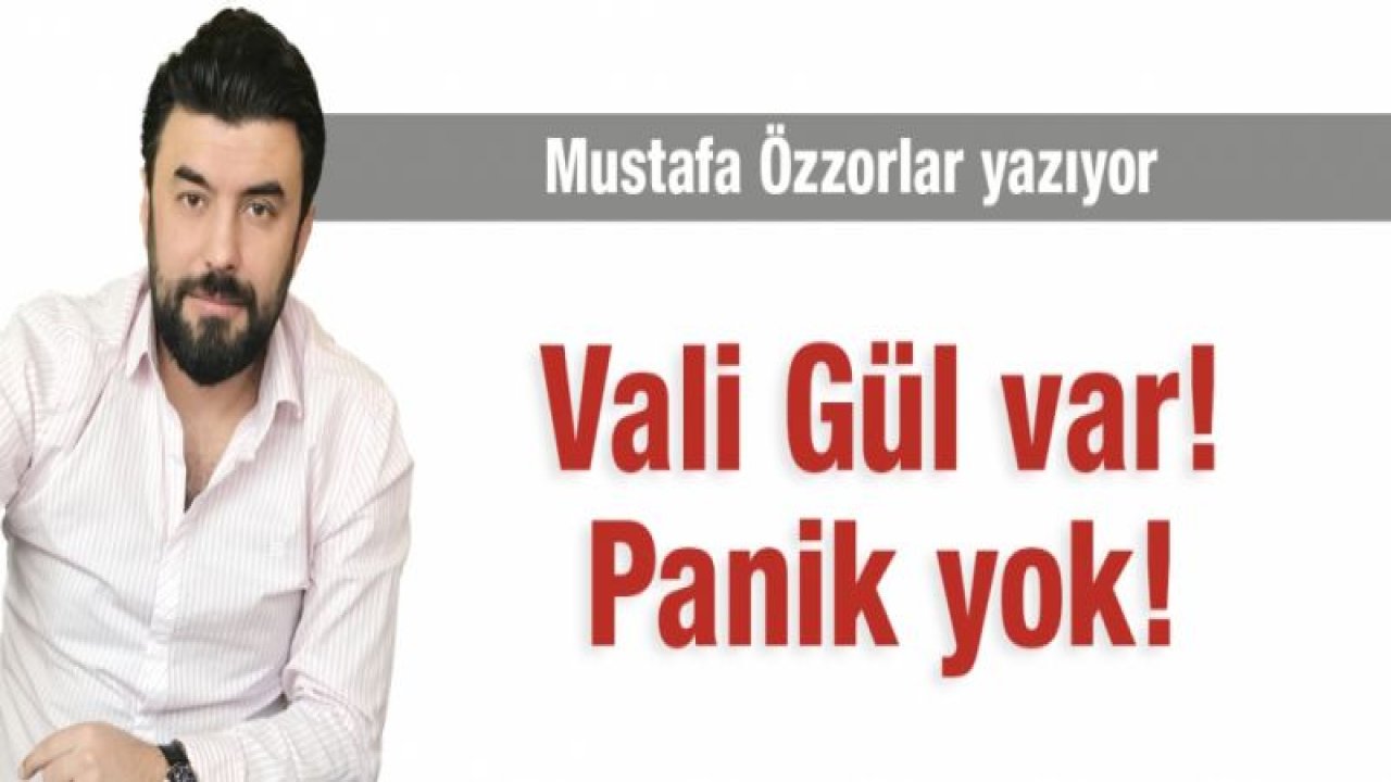 Vali Gül var! Panik yok!