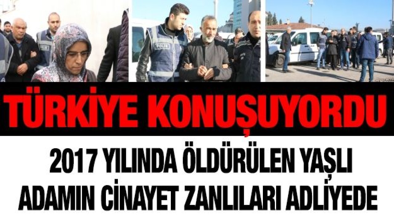 2017 yılında öldürülen yaşlı adamın cinayet zanlıları adliyede