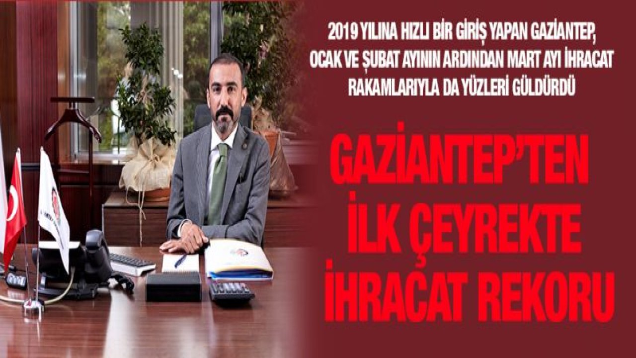 GAZİANTEP'TEN İLK ÇEYREKTE İHRACAT REKORU