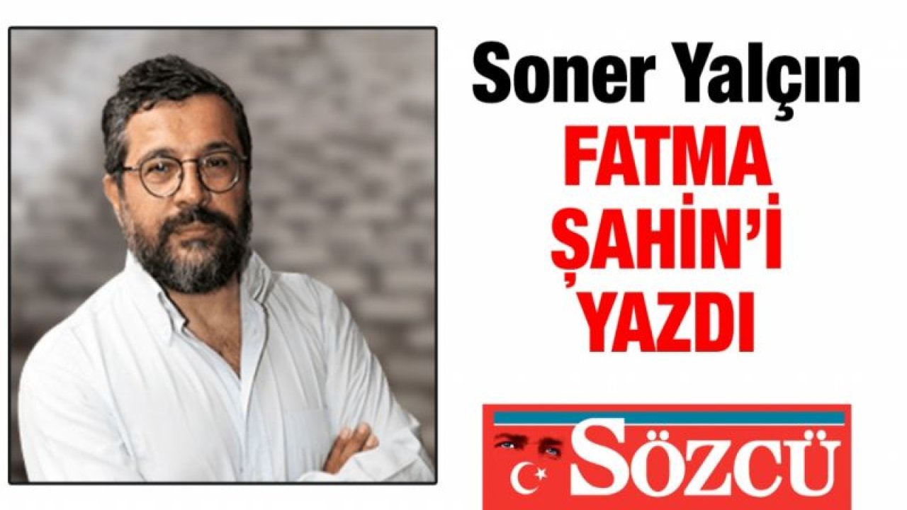 Soner Yalçın Fatma Şahin’i yazdı