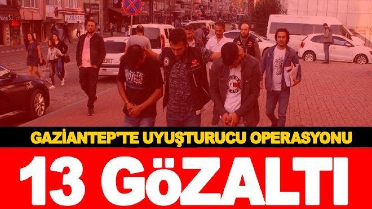 Gaziantep’te uyuşturucu operasyonu: 13 gözaltı