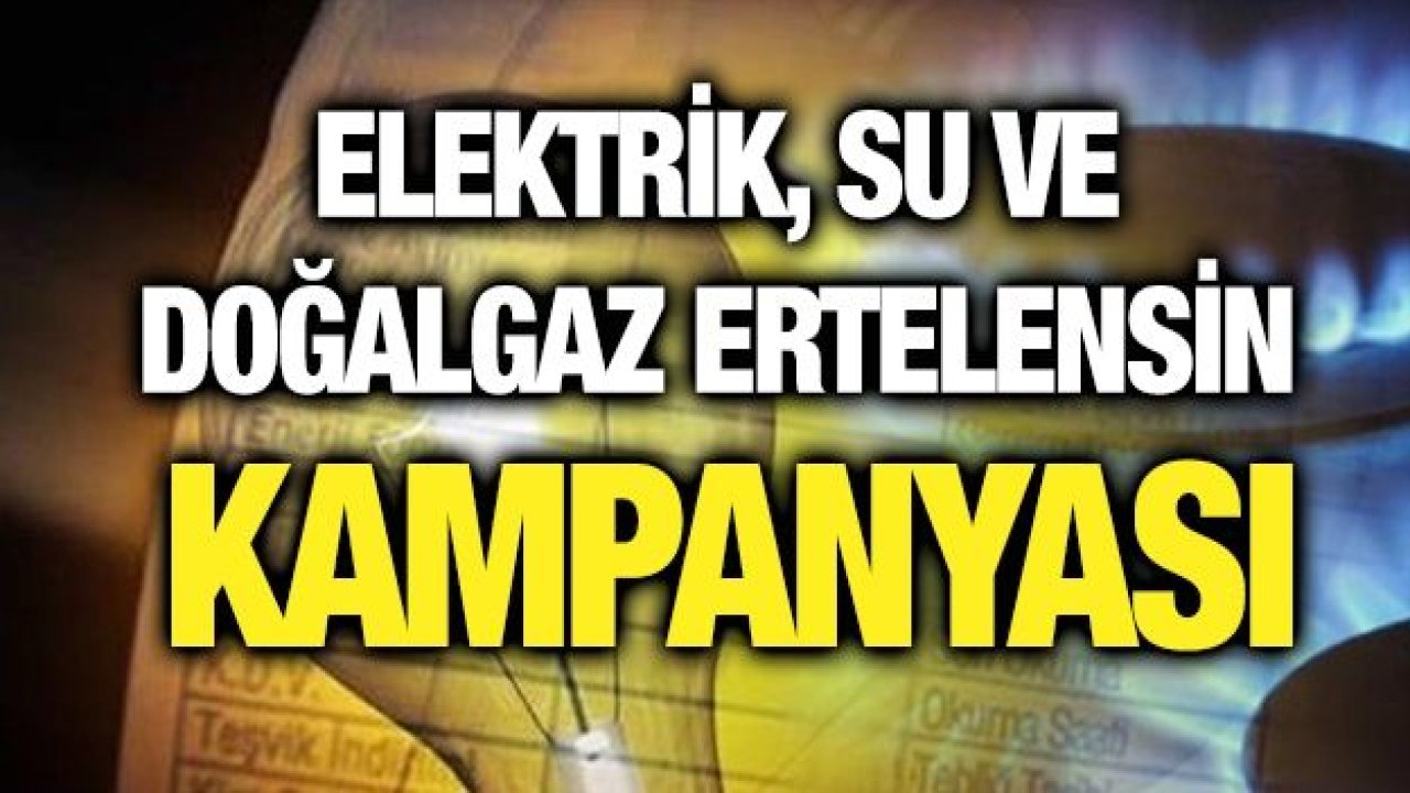 Elektrik, Su ve Doğalgaz ertelensin kampanyası