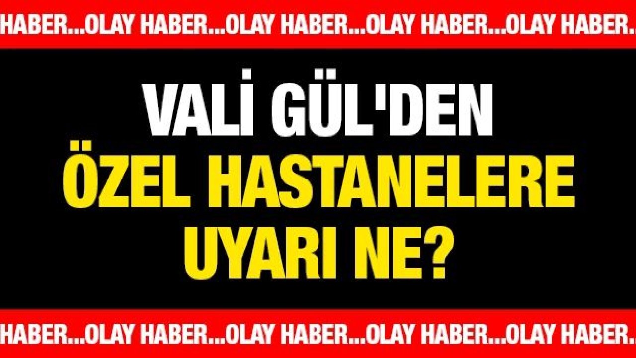 Vali Gül'den Özel Hastanelere uyarı