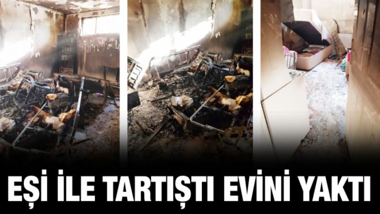 Eşi ile tartıştı evini yaktı