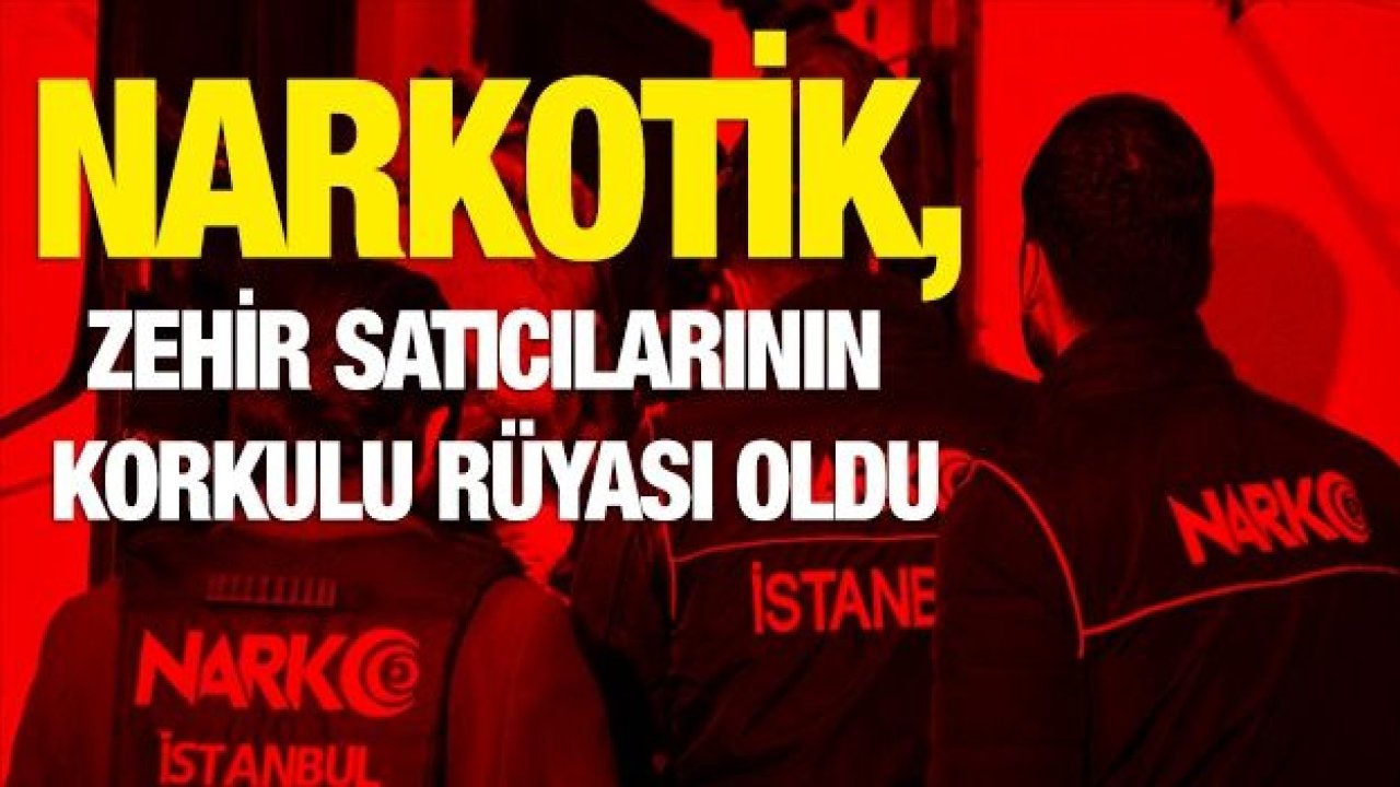 Narkotik, zehir satıcılarının korkulu rüyası oldu