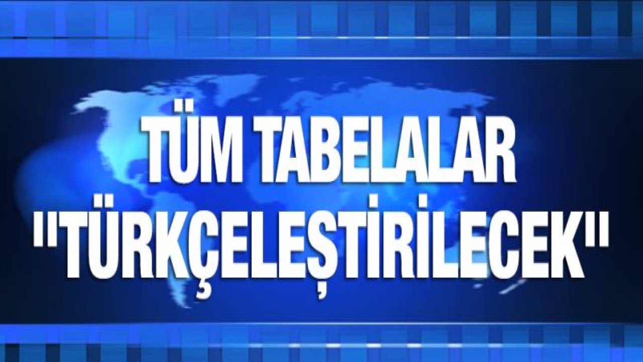 Ülke genelinde bütün tabelalar "Türkçeleştirilecek"