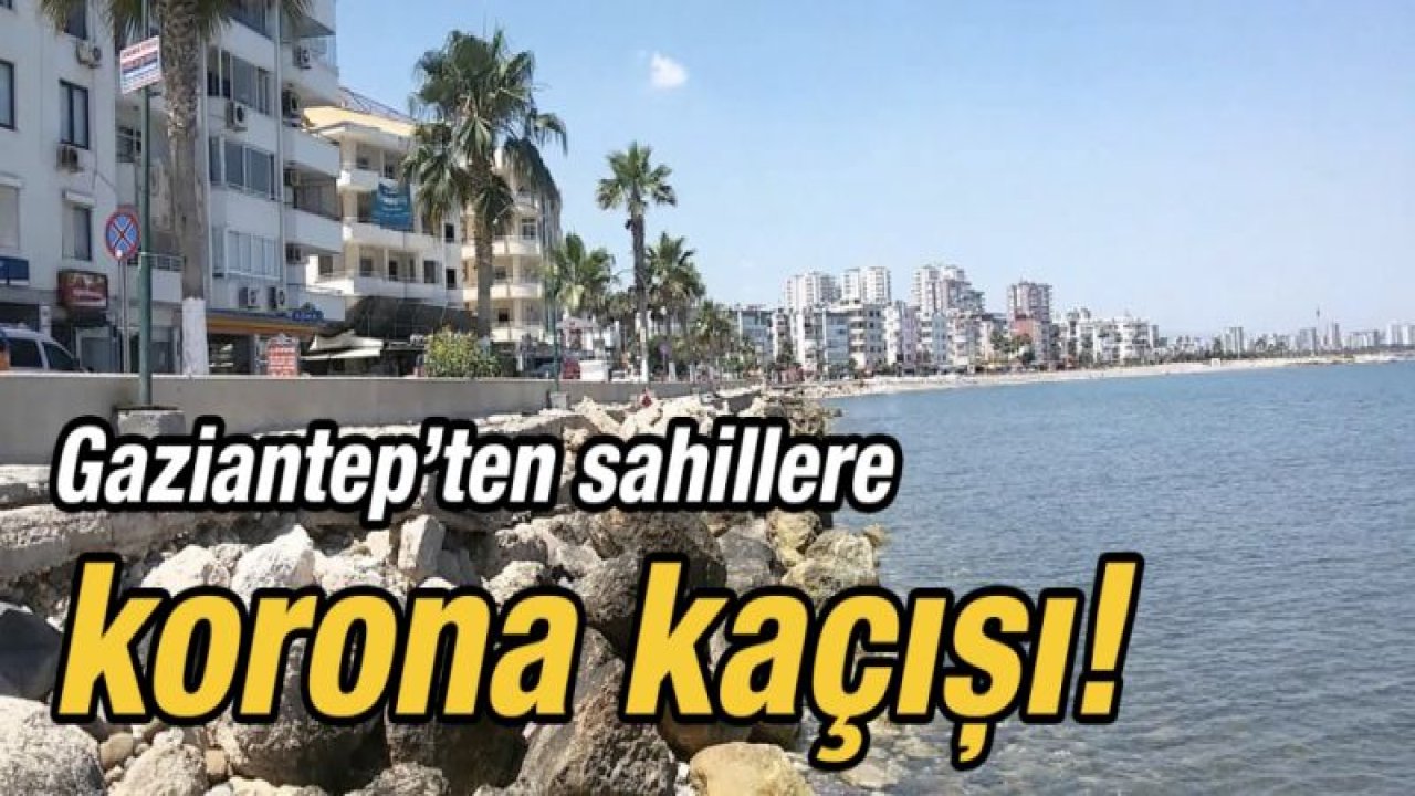 Gaziantep’ten sahillere korona kaçışı!