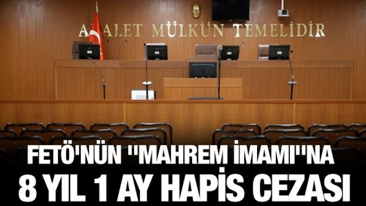 FETÖ'nün "mahrem imamı"na 8 yıl 1 ay hapis cezası