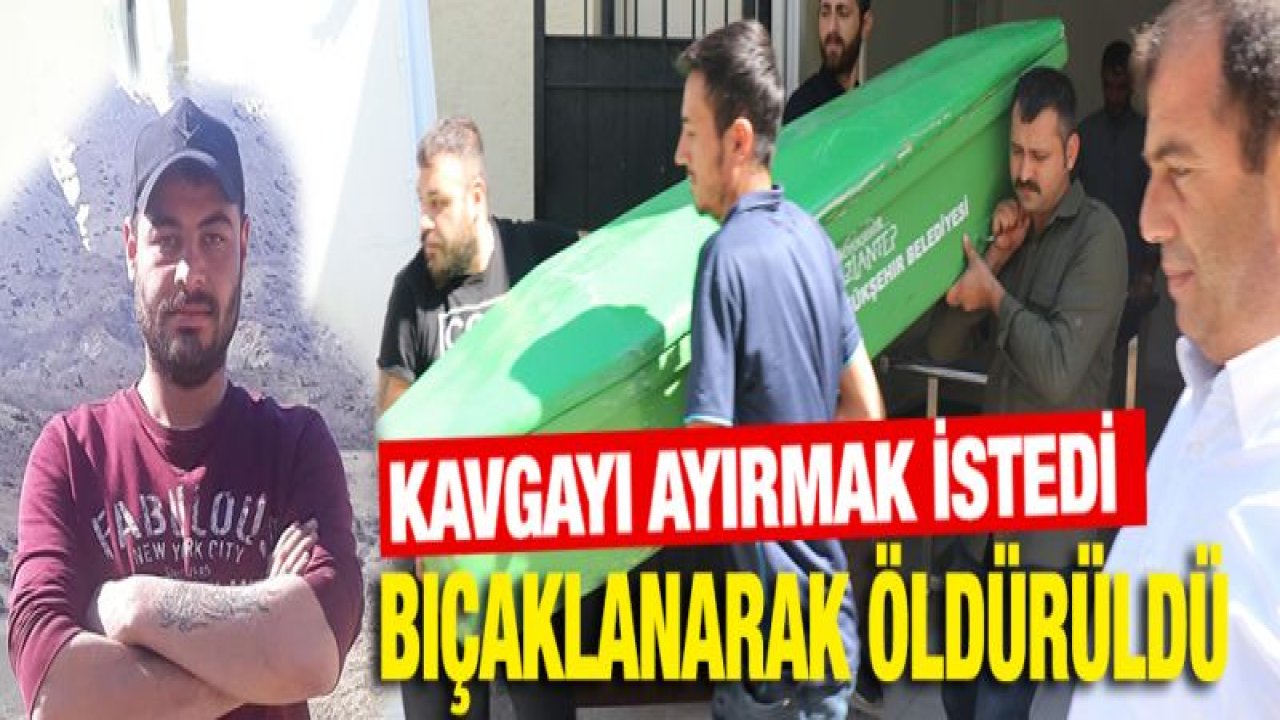 Kavgayı ayırmak isteyen genç bıçaklanarak öldürüldü