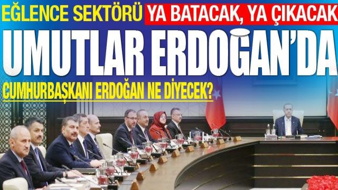 Eğlence sektörü ya batacak, ya çıkacak!  Umutlar Erdoğan’da