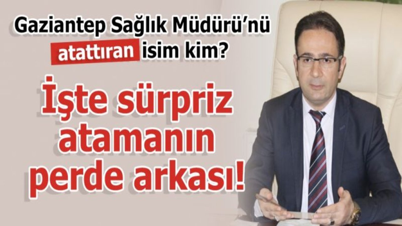 Gaziantep Sağlık Müdürü’nü atanmasını sağlayan isim kim?  İşte sürpriz atamanın perde arkası!