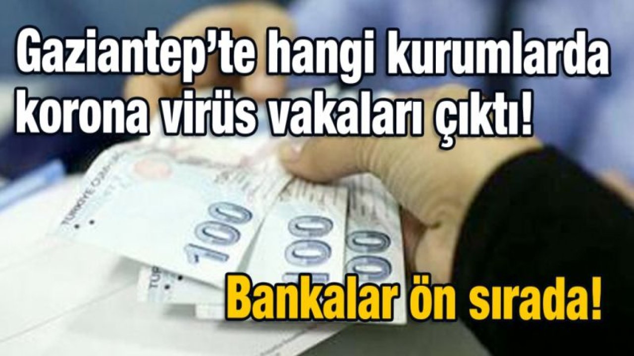 Gaziantep’te hangi kurumlarda korona virüs vakaları çıktı!  Bankalar ön sırada!