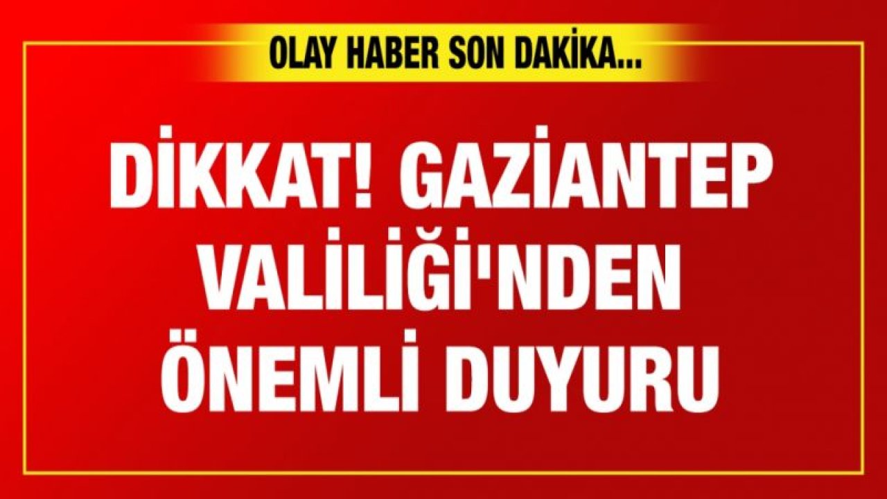 Dikkat! Gaziantep Valiliği'nden önemli duyuru