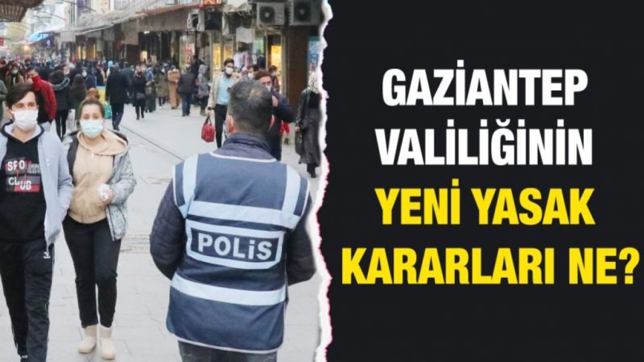 Gaziantep Valiliğinin yeni yasak kararları ne?