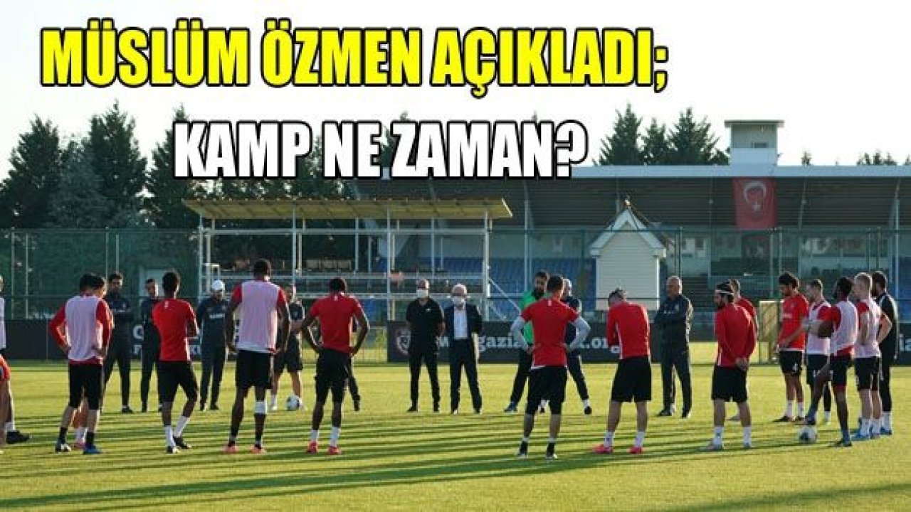 ÖZMEN AÇIKLADI; KAMP 17 AĞUSTOS’TA