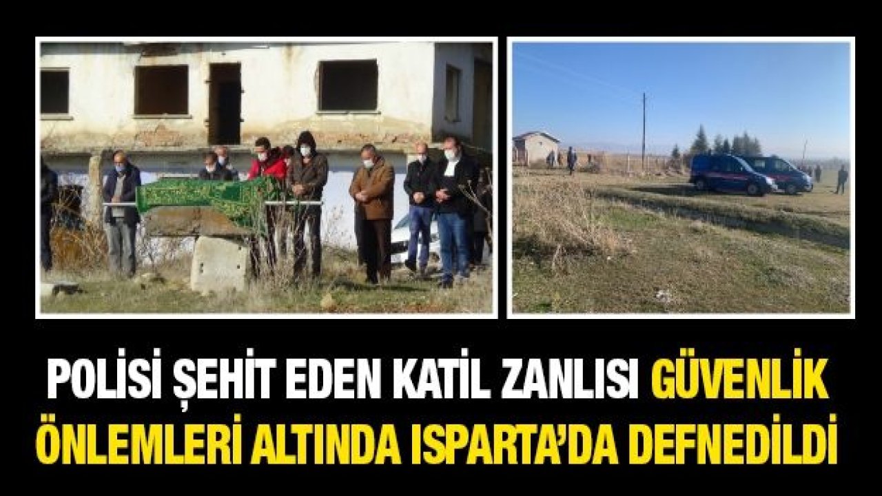 Polisi şehit eden katil zanlısı Muhammet Karataş, güvenlik önlemleri altında Isparta’da defnedildi