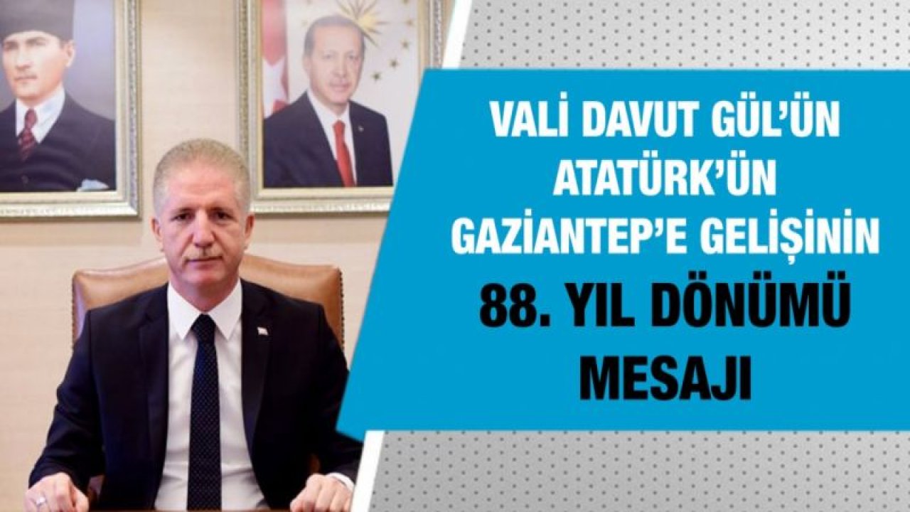 Vali Davut Gül’ün Atatürk’ün Gaziantep’e Gelişinin 88. Yıl Dönümü Mesajı