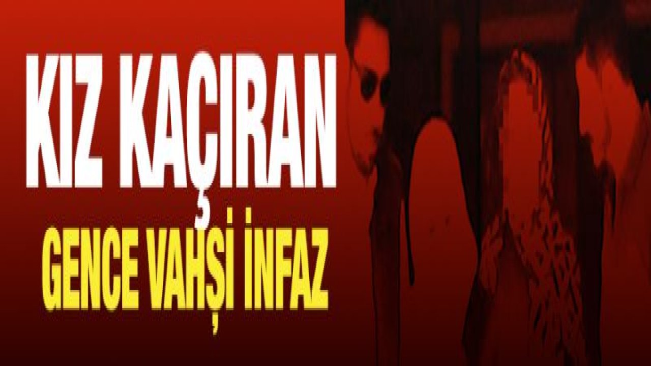 Kız kaçıran gence vahşi infaz