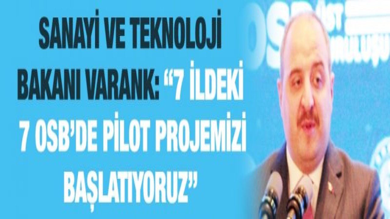 Sanayi ve Teknoloji Bakanı Varank: “7 ildeki 7 OSB’de pilot projemizi başlatıyoruz”