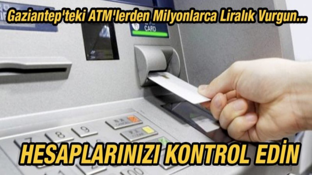 Gaziantep'teki ATM'lerden Milyonlarca Liralık Vurgun... Hesaplarınızı kontrol edin!