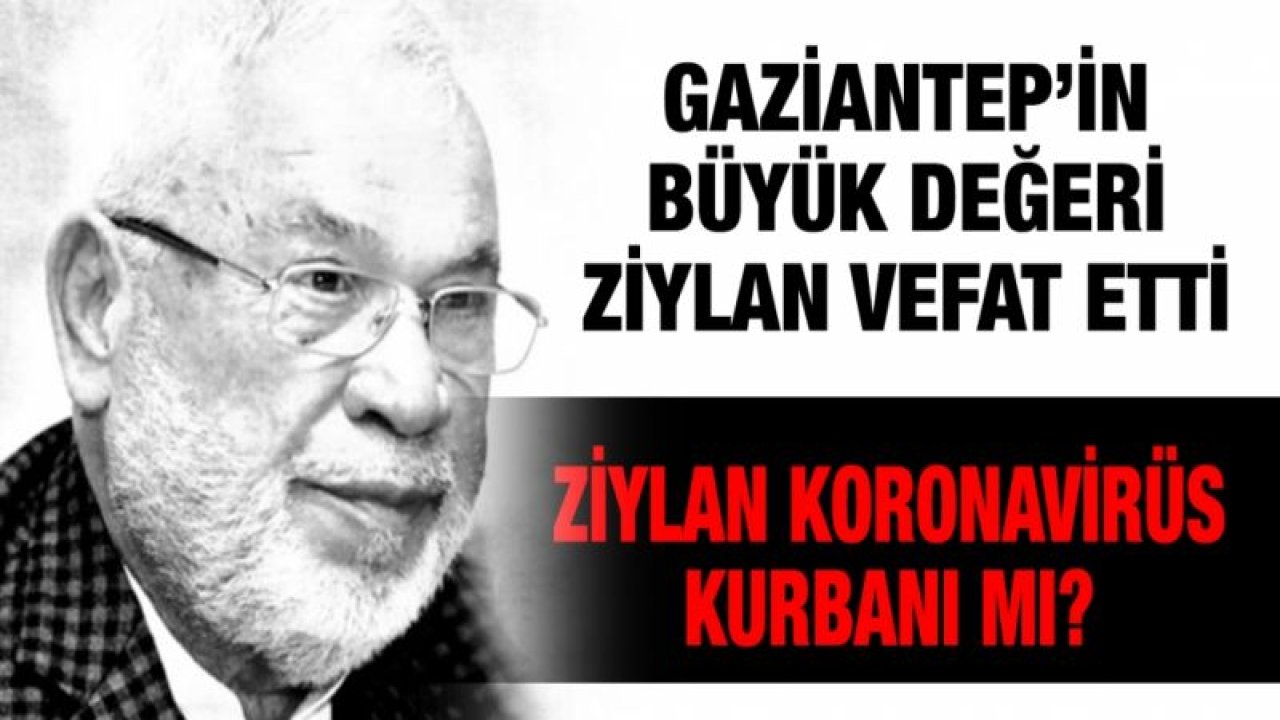 Gaziantep’in büyük değeri Ziylan vefat etti...Ziylan koronavirüs kurbanı mı?