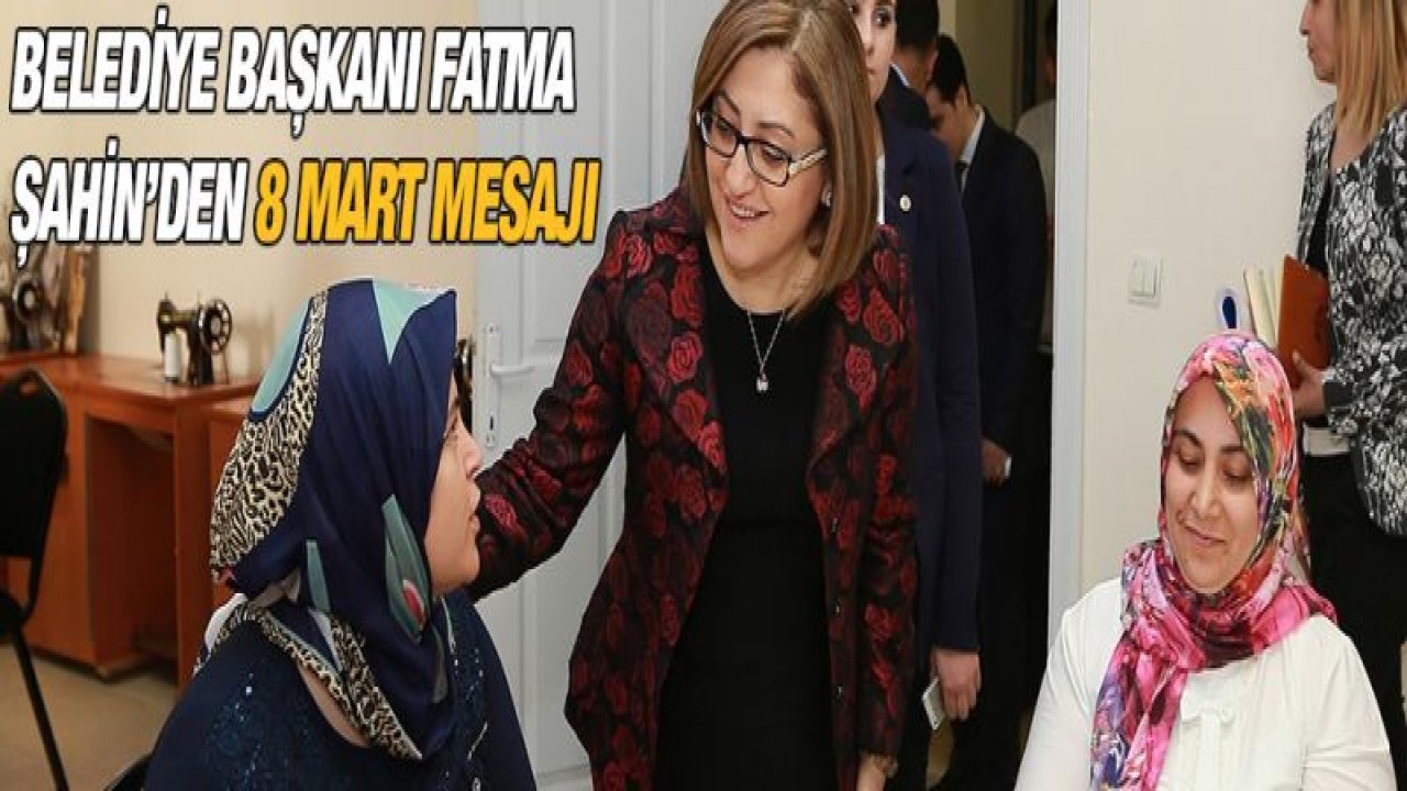 Belediye Başkanı Fatma Şahin'den 8 Mart mesajı