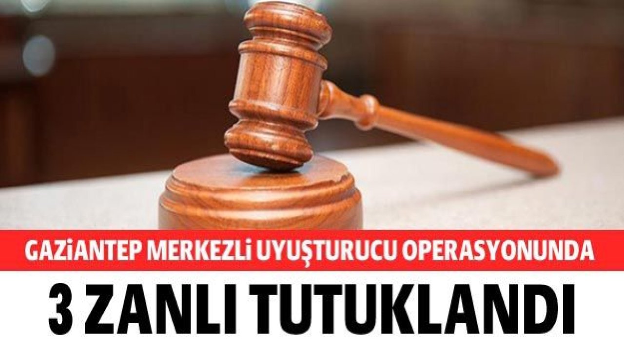 Gaziantep merkezli uyuşturucu operasyonunda 3 zanlı tutuklandı