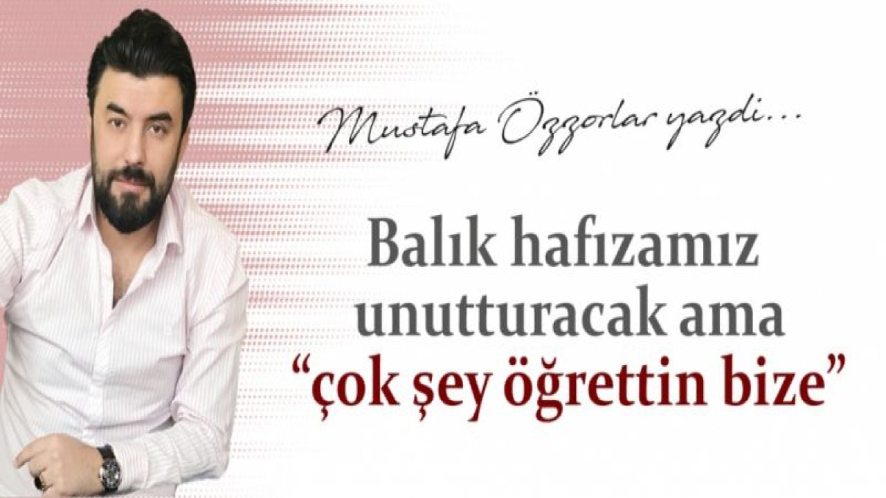 Balık hafızamız unutturacak belki ama çok şey öğrettin bize Korona...