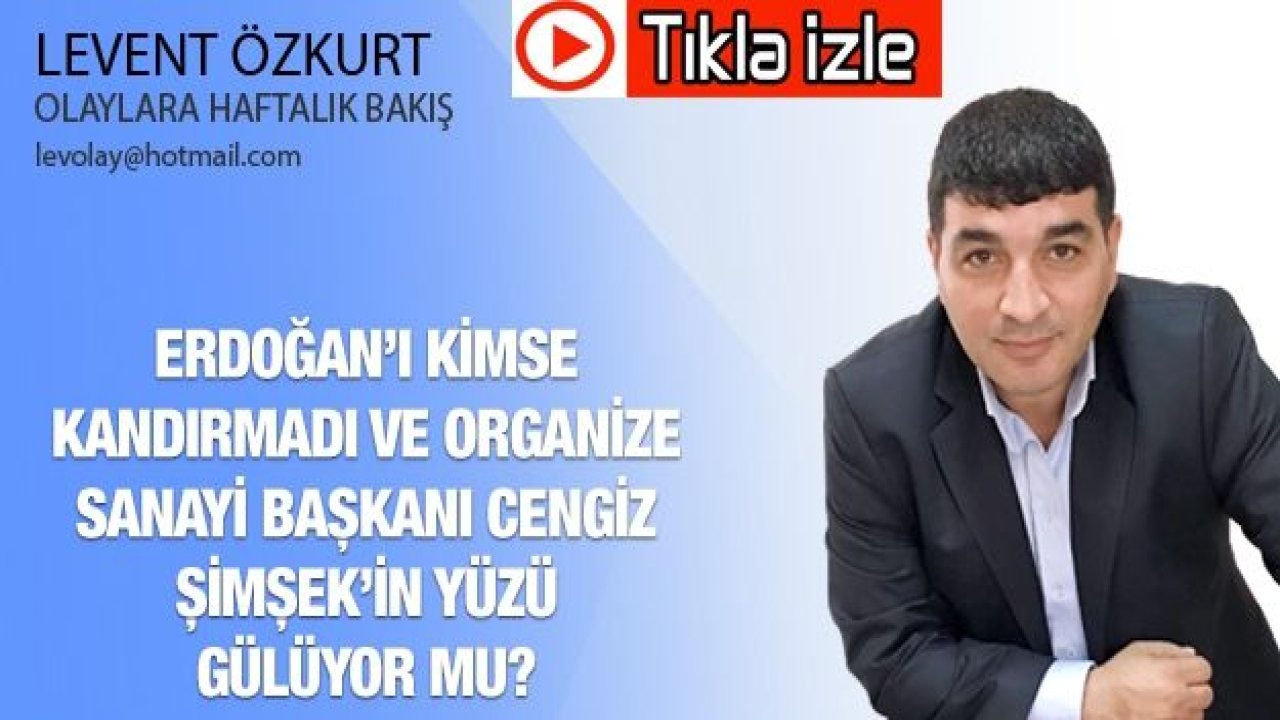 ERDOĞAN’I KİMSE KANDIRMADI VE ORGANİZE SANAYİ BAŞKANI CENGİZ ŞİMŞEK’İN YÜZÜ GÜLÜYOR MU?