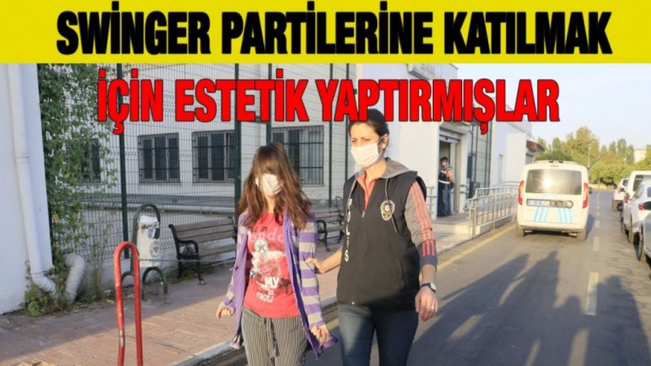 Gaziantep Bağlantısı Operasyondan İlginç Detaylar... Swinger Partilerine Katılmak İçin Estetik Yaptırmışlar