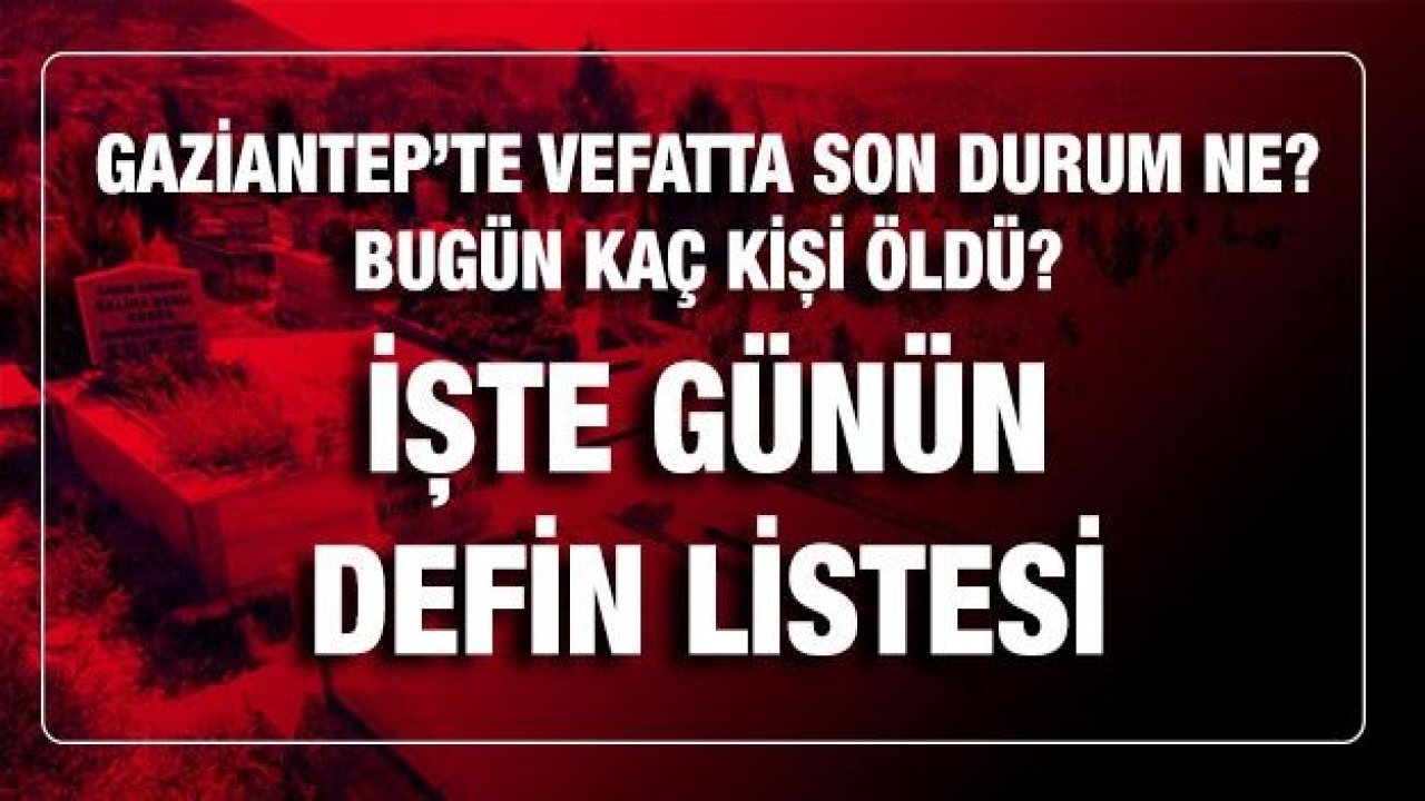 Son dakika Bulaşıcı hastalık vefatı ve normal vefatta son durum? Bugün kaç kişi öldü? İşte Gaziantep'te günün defin listesi