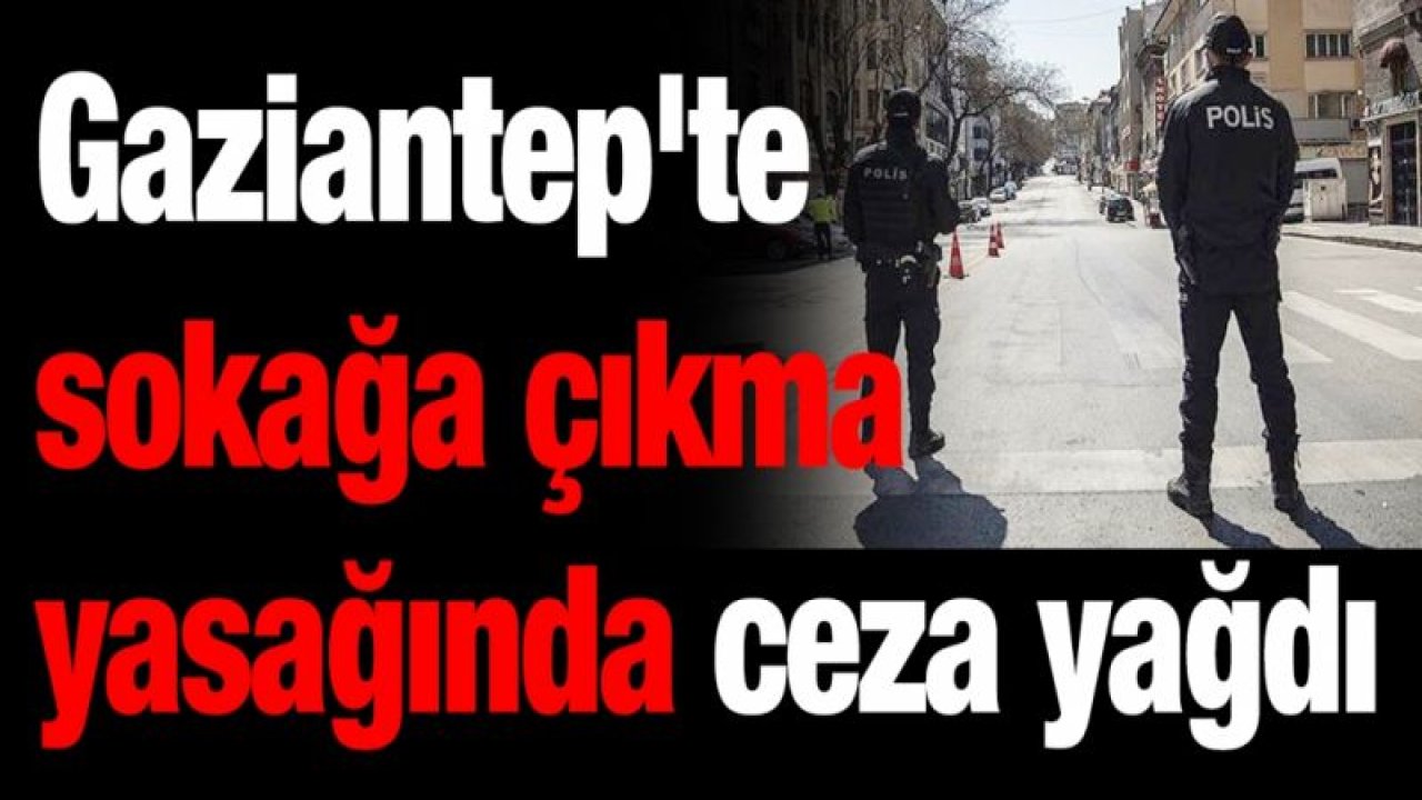 Gaziantep'te sokağa çıkma yasağında ceza yağdı