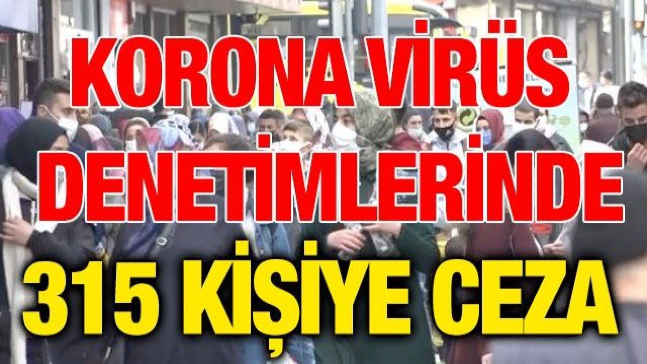 Korona virüs denetimlerinde 315 kişiye ceza