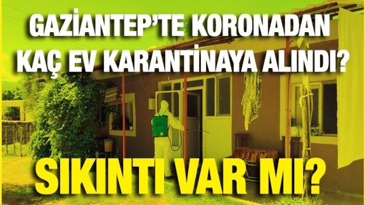 Gaziantep’te koronadan kaç ev karantinaya alındı?...Sıkıntı var mı?