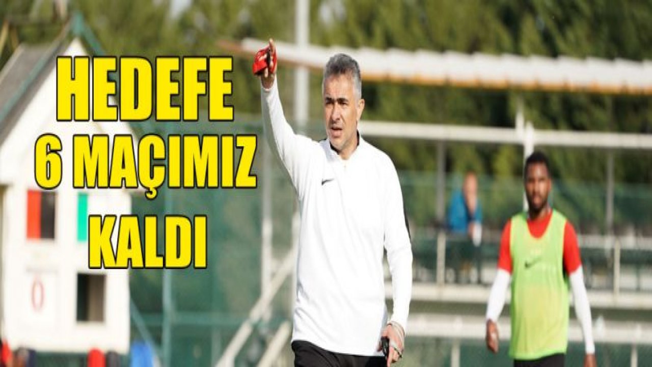 HEDEFE 6 MAÇIMIZ VAR