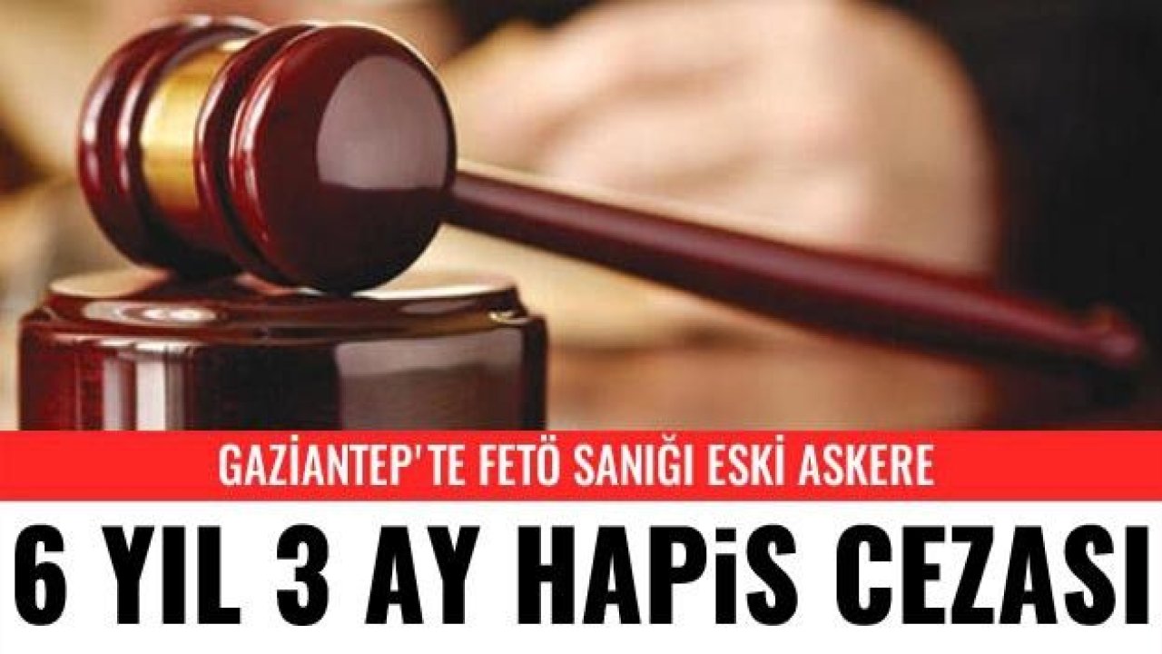 Gaziantep'te FETÖ sanığı eski astsubaya 6 yıl 3 ay hapis cezası