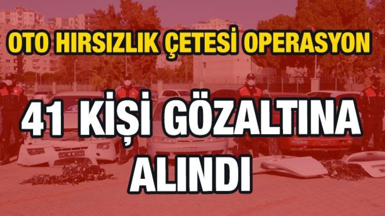 Son Dakika...Oto hırsızlık çetesi operasyonunda 41 kişi gözaltına alındı...Ele geçirilen araçlar görüntülendi