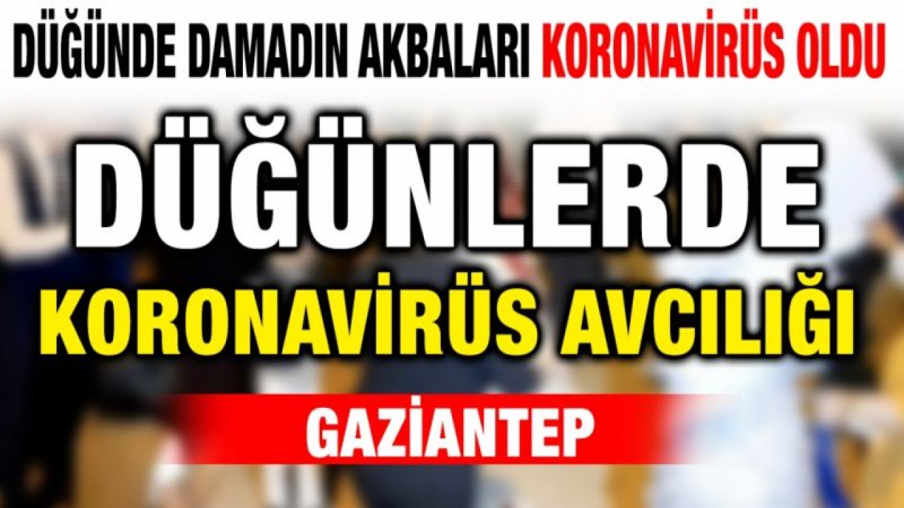 Düğünde damadın akbaları koronavirüs oldu...  Düğünlerde koronavirüs avcılığı