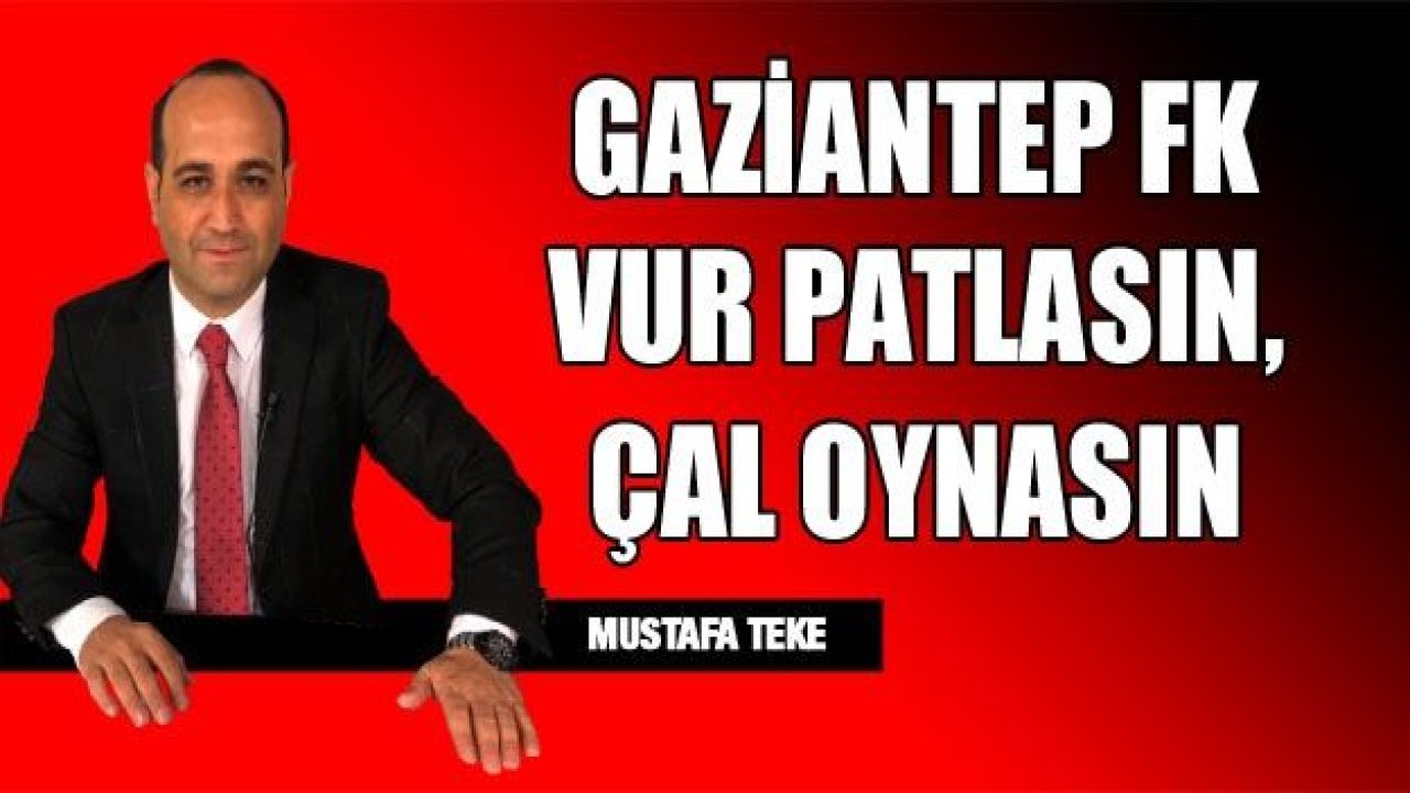 GAZİANTEP FK, VUR PATLASIN, ÇAL OYNASIN!